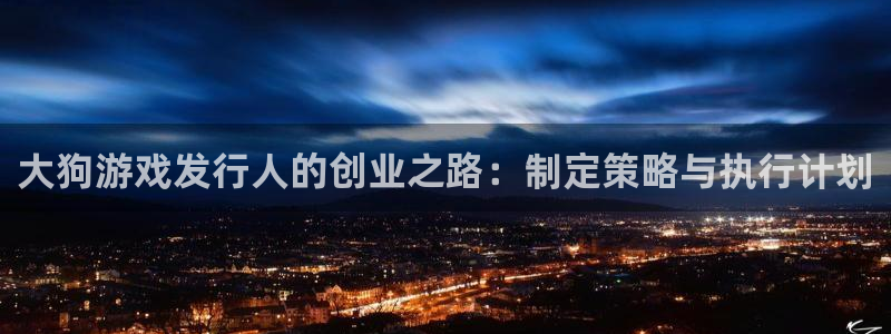 db电竞子市值：大狗游戏发行人的创业之路：制定策略与执行计划