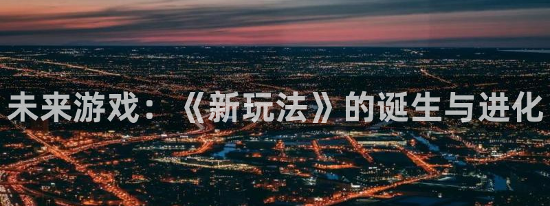 db电竞官网代理注册：未来游戏：《新玩法》的诞生与进化