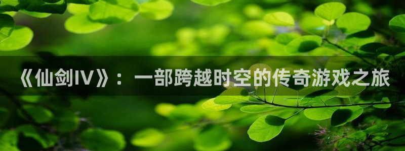 db电竞官网登录注册：《仙剑IV》：一部跨越时空的传奇游戏之旅