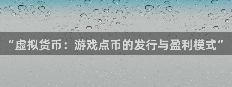 db电竞官网注册方法是什么样的：“虚拟货币：游戏点币的发行与盈利模式”