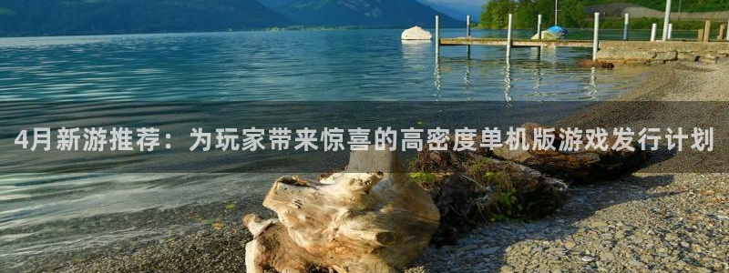 db电竞官网的钱能提出来吗：4月新游推荐：为玩家带来惊喜的高密度单机版游戏发行计划